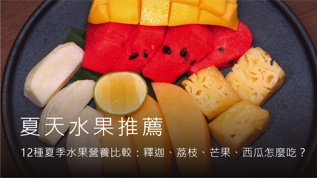 夏天水果推薦｜12種夏季水果營養比較：釋迦、荔枝、芒果、西瓜怎麼吃？高敏敏營養師教你挑水果