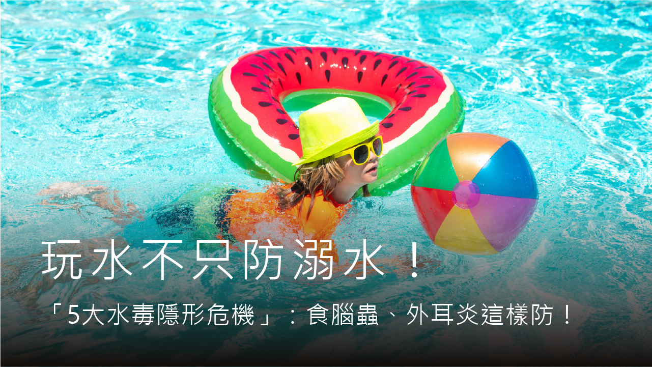 【2026夏日防護】玩水不只防溺水！高敏敏營養師警示「5大水毒隱形危機」：食腦蟲、外耳炎這樣防！